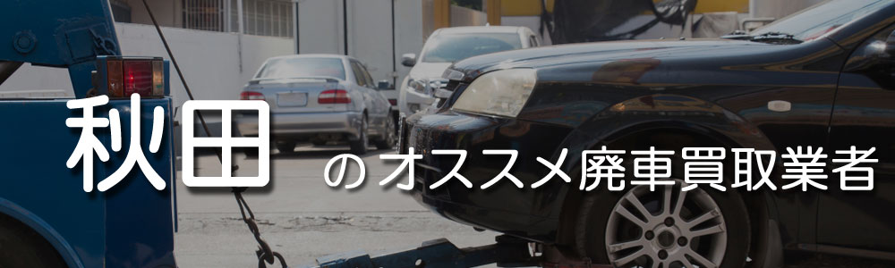 秋田のオススメ廃車買取業者