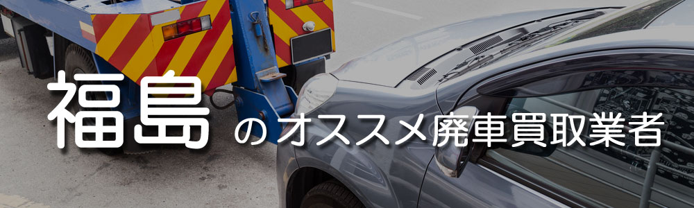 福島のオススメ廃車買取業者