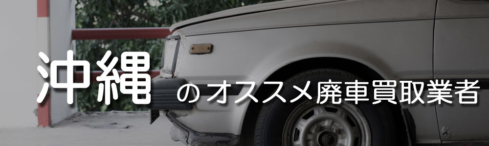 沖縄のお勧め廃車買取業者をご紹介 即日買取や現金払いの業者も