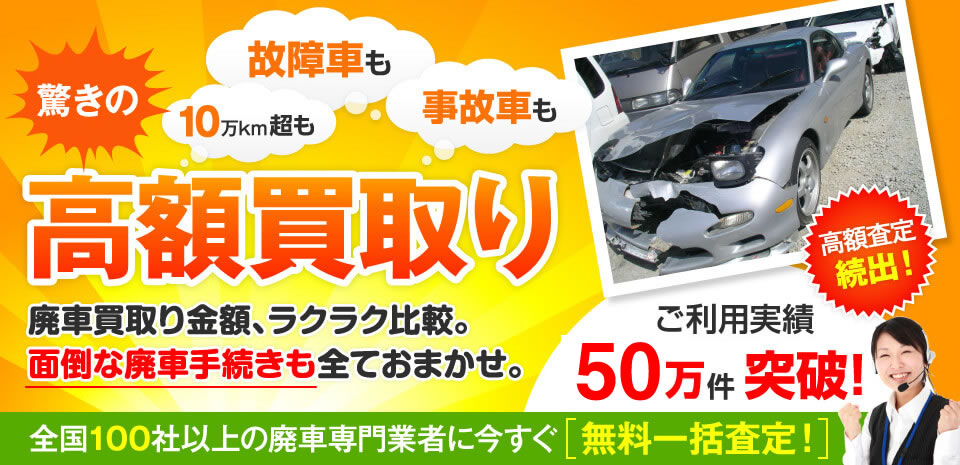 故障車も事故車も10万km超も驚きの高額買取り!廃車買取り金額ラクラク比較面倒な廃車手続きも全ておまかせ!全国100社以上の廃車専門業者に今すぐ無料一括査定