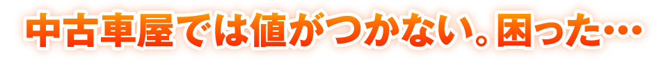 中古車屋では値がつかない。困った…