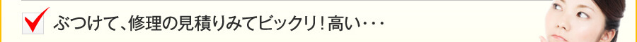 ぶつけて、修理の見積りみてビックリ！高い