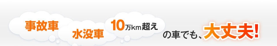 事故車・水没車・10万km超えの車でも、大丈夫