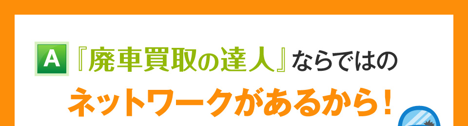 廃車買取の達人ならではのネットワークがあるから