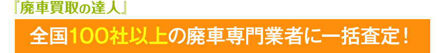 全国100社以上の廃車専門業者に一括査定！