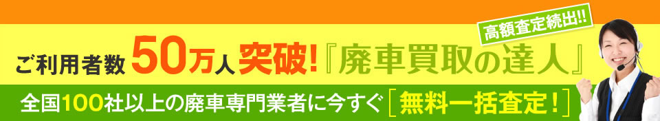 利用者数50万人突破！【廃車買取の達人】全国100社以上の廃車専門業者に今すぐ無料一括査定