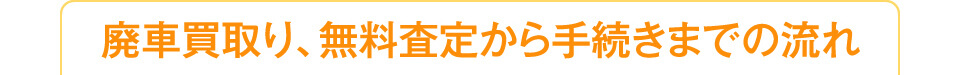 廃車買取り、無料査定から手続きまでの流れ