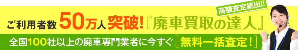 廃車査定実績20万件突破！【廃車買取の達人】全国100社以上の廃車専門業者に今すぐ無料一括査定