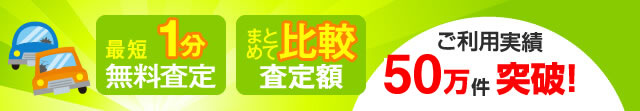 最短1分・無料査定、まとめて比較・査定額！ご利用実績50万人突破!!