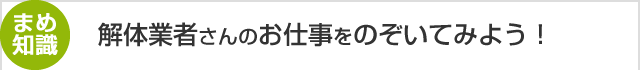 豆知識　解体業者さんのお仕事をのぞいてみよう！